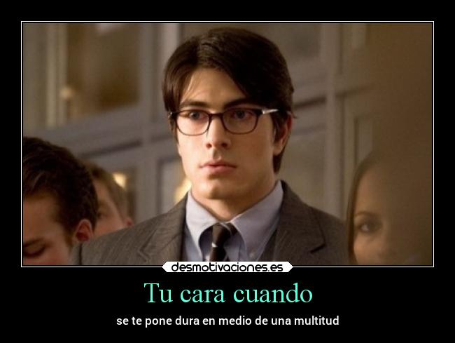 Tu cara cuando - se te pone dura en medio de una multitud