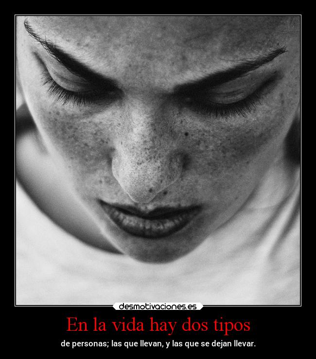 En la vida hay dos tipos - de personas; las que llevan, y las que se dejan llevar.