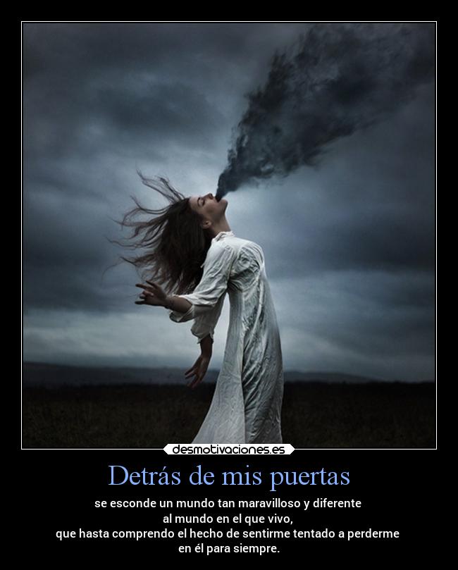 Detrás de mis puertas - se esconde un mundo tan maravilloso y diferente
al mundo en el que vivo,
que hasta comprendo el hecho de sentirme tentado a perderme
en él para siempre.