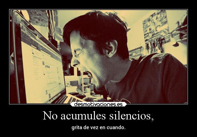 No acumules silencios, - 