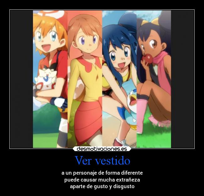 Ver vestido - a un personaje de forma diferente
puede causar mucha extrañeza
aparte de gusto y disgusto