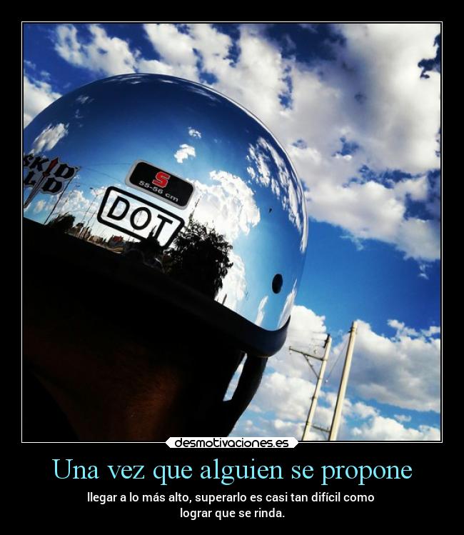 Una vez que alguien se propone - llegar a lo más alto, superarlo es casi tan difícil como
lograr que se rinda.