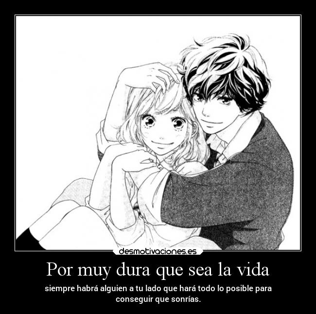 Por muy dura que sea la vida - siempre habrá alguien a tu lado que hará todo lo posible para
conseguir que sonrías.