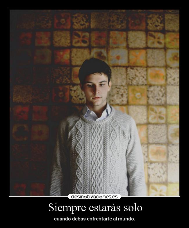 Siempre estarás solo - cuando debas enfrentarte al mundo.
