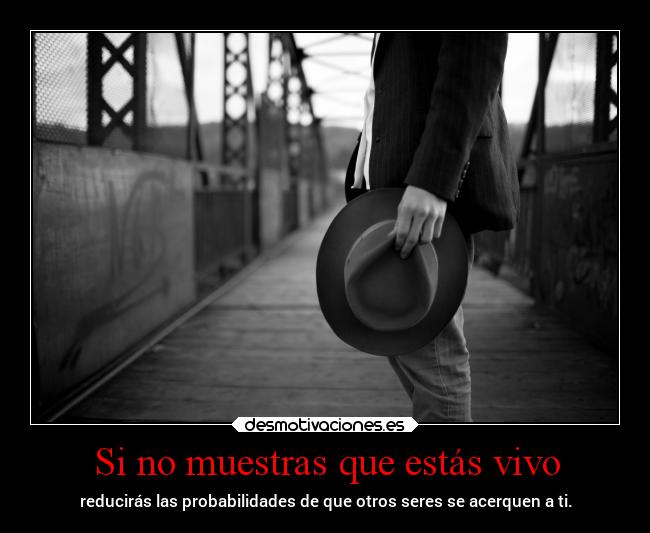 Si no muestras que estás vivo - reducirás las probabilidades de que otros seres se acerquen a ti.