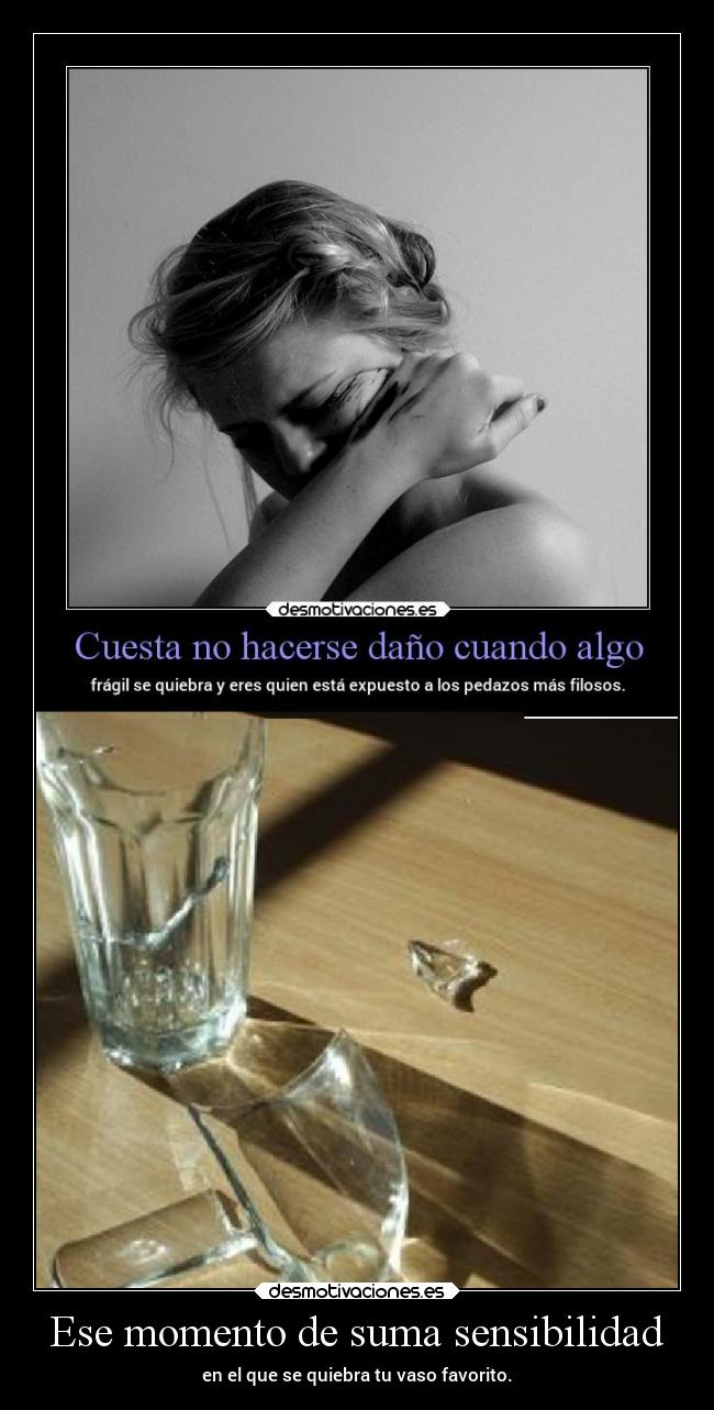 Ese momento de suma sensibilidad - en el que se quiebra tu vaso favorito.