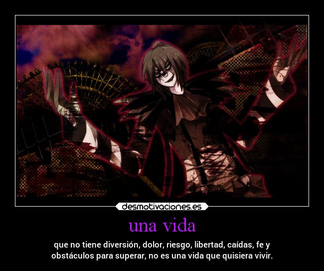 una vida - que no tiene diversión, dolor, riesgo, libertad, caídas, fe y
obstáculos para superar, no es una vida que quisiera vivir.