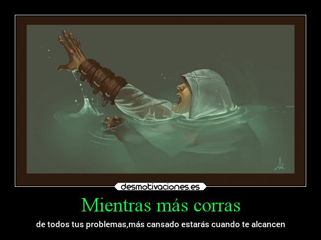 Mientras más corras - de todos tus problemas,más cansado estarás cuando te alcancen