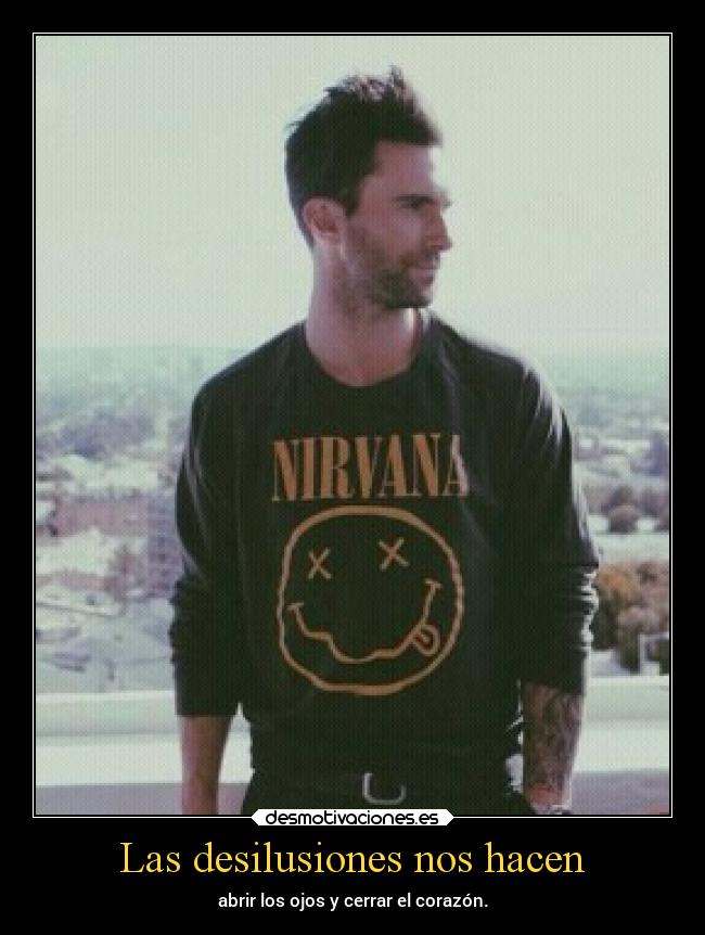 Las desilusiones nos hacen - abrir los ojos y cerrar el corazón.