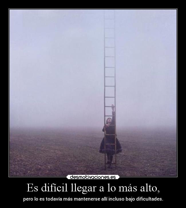 Es difícil llegar a lo más alto, - pero lo es todavía más mantenerse allí incluso bajo dificultades.