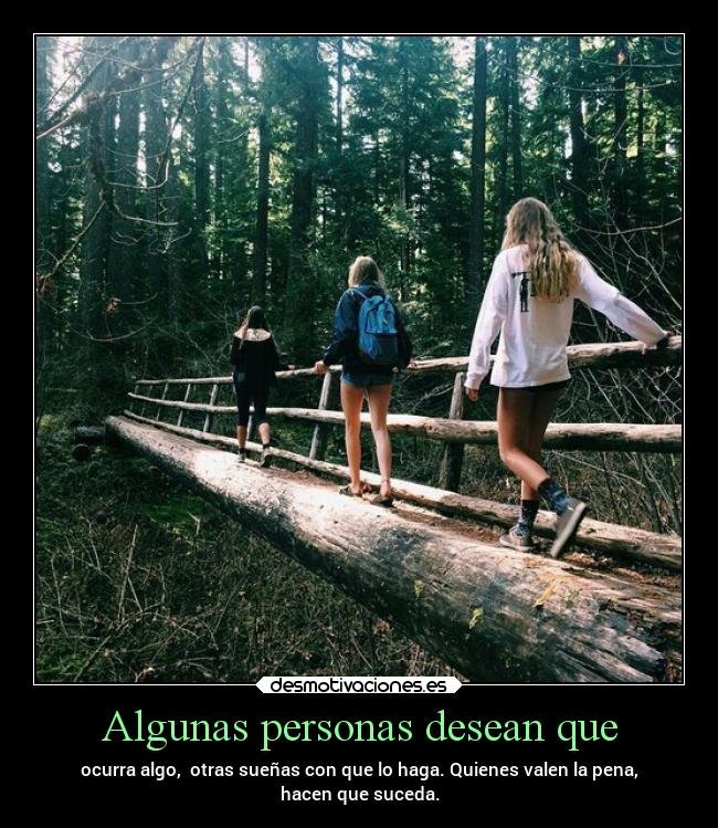 Algunas personas desean que - ocurra algo, otras sueñas con que lo haga. Quienes valen la pena,
hacen que suceda.