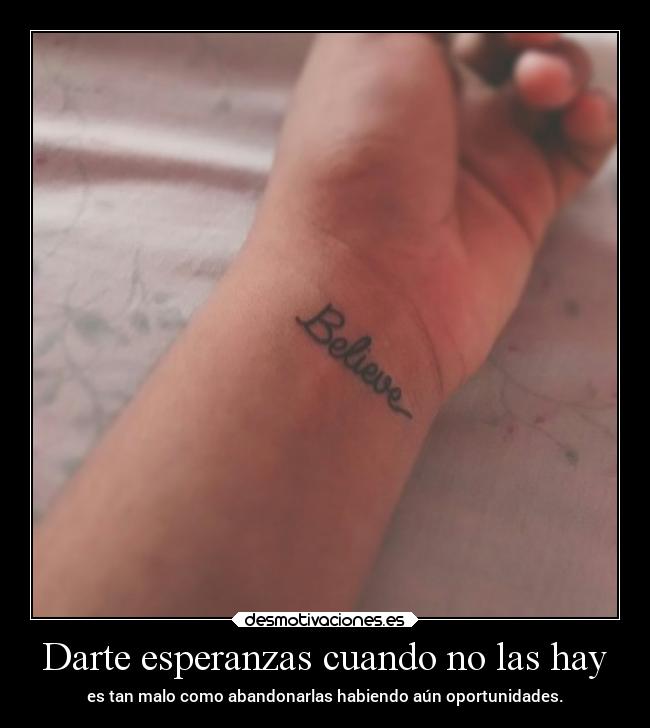 Darte esperanzas cuando no las hay - es tan malo como abandonarlas habiendo aún oportunidades.