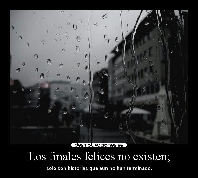 Los finales felices no existen; - sólo son historias que aún no han terminado.