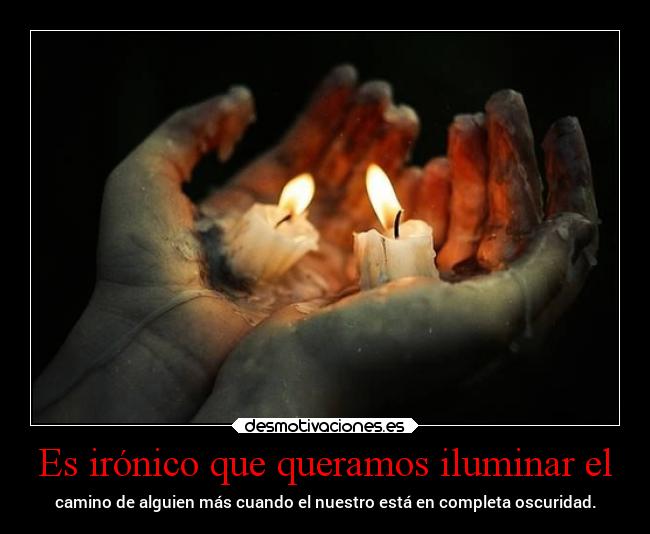 Es irónico que queramos iluminar el - 