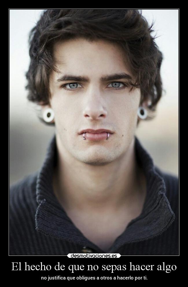 El hecho de que no sepas hacer algo - no justifica que obligues a otros a hacerlo por ti.