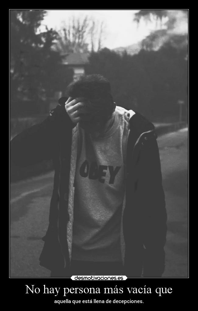 No hay persona más vacía que - aquella que está llena de decepciones.