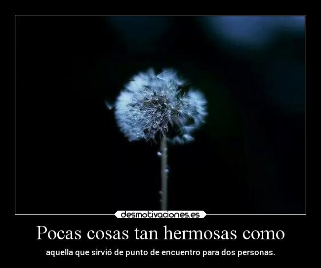 Pocas cosas tan hermosas como - aquella que sirvió de punto de encuentro para dos personas.