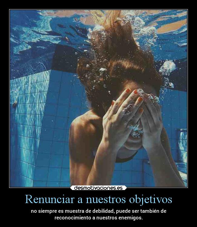 Renunciar a nuestros objetivos - no siempre es muestra de debilidad, puede ser también de
reconocimiento a nuestros enemigos.