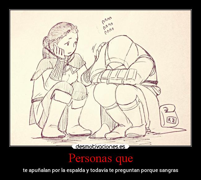 Personas que - te apuñalan por la espalda y todavía te preguntan porque sangras