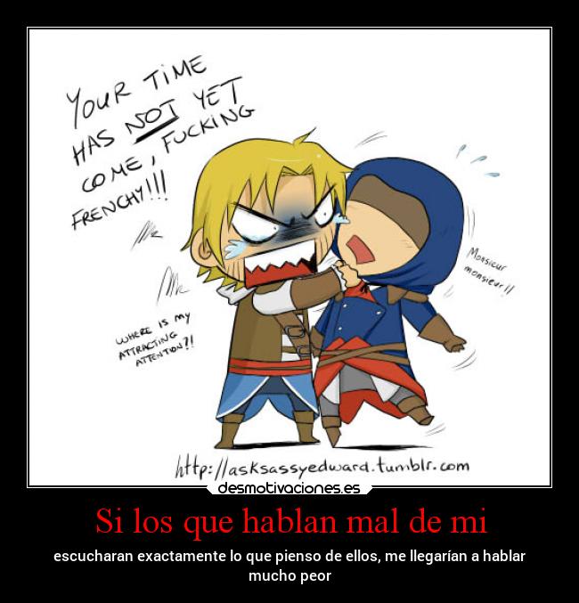 Si los que hablan mal de mi - escucharan exactamente lo que pienso de ellos, me llegarían a hablar
mucho peor