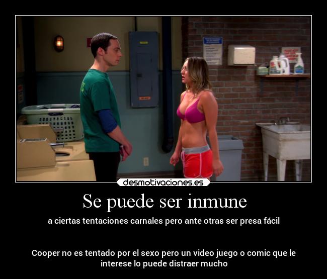 Se puede ser inmune - a ciertas tentaciones carnales pero ante otras ser presa fácil
Cooper no es tentado por el sexo pero un video juego o comic que le
interese lo puede distraer mucho