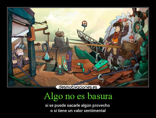 Algo no es basura - si se puede sacarle algún provecho
o si tiene un valor sentimental