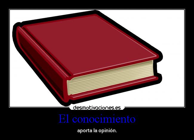 El conocimiento - aporta la opinión.