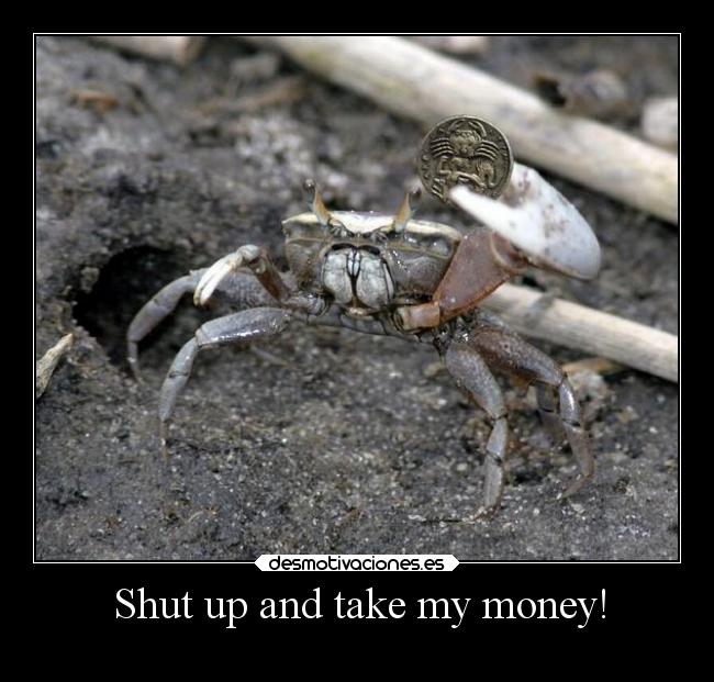 Shut up and take my money! -