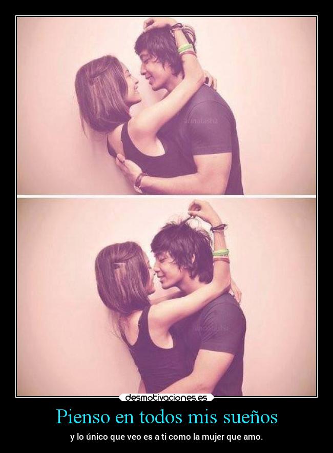 Pienso en todos mis sueños - y lo único que veo es a ti como la mujer que amo.