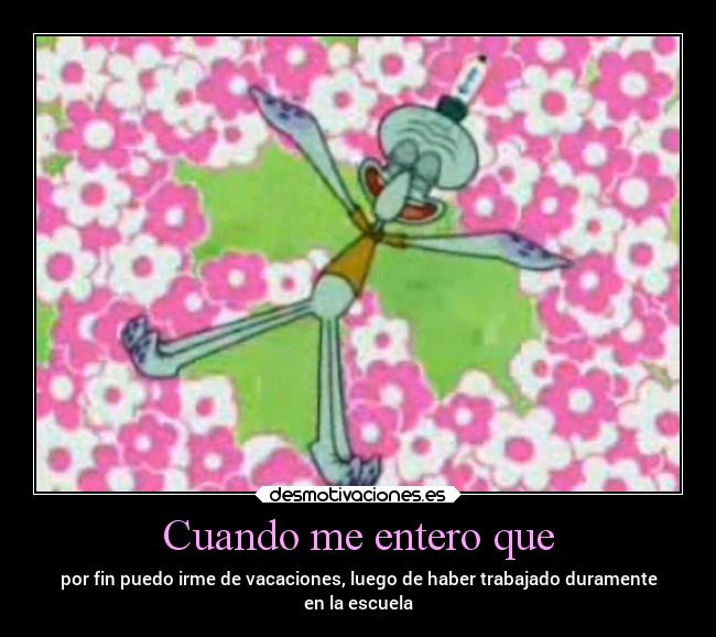 Cuando me entero que - por fin puedo irme de vacaciones, luego de haber trabajado duramente
en la escuela