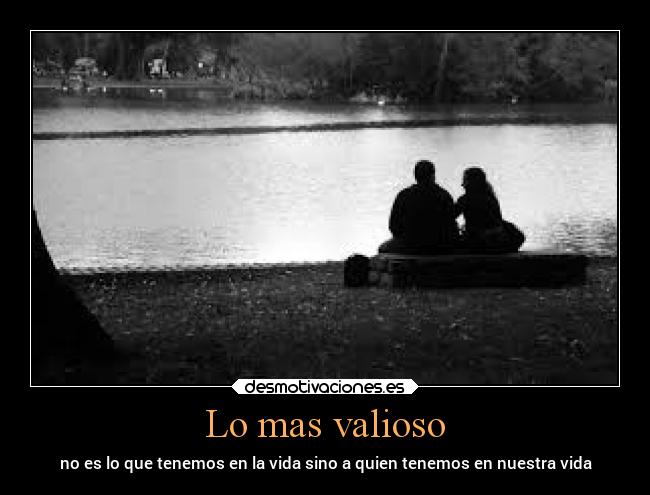 Lo mas valioso - no es lo que tenemos en la vida sino a quien tenemos en nuestra vida