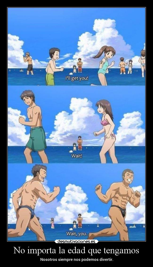 No importa la edad que tengamos - Nosotros siempre nos podemos divertir.