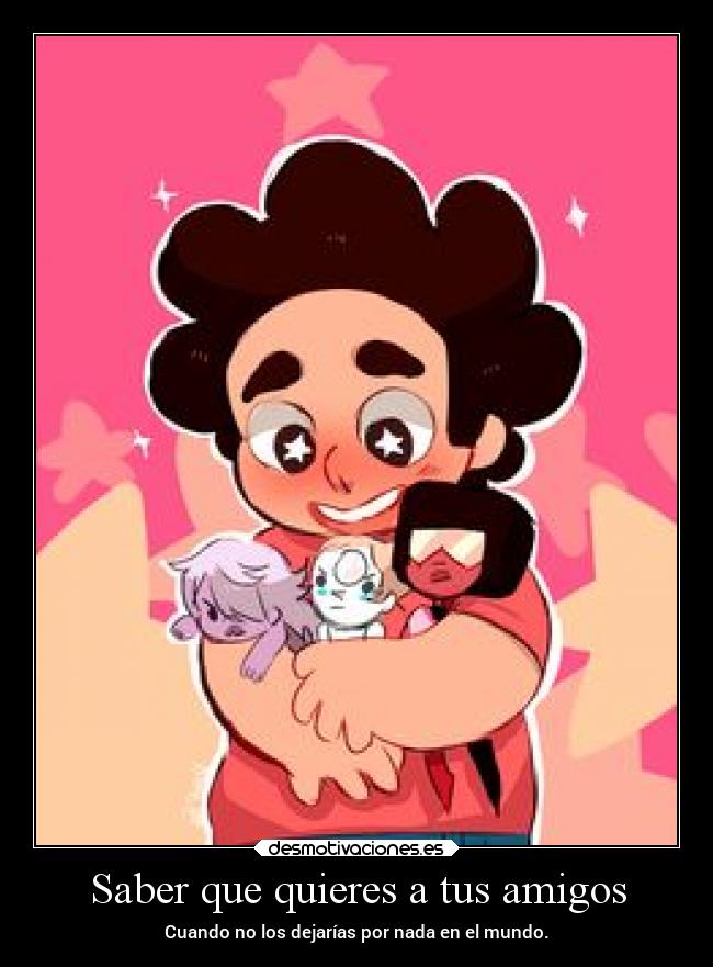 Saber que quieres a tus amigos - Cuando no los dejarías por nada en el mundo.