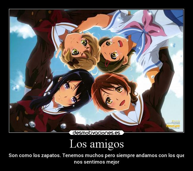 Los amigos - Son como los zapatos. Tenemos muchos pero siempre andamos con los que
nos sentimos mejor