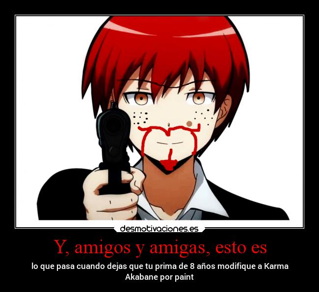 Y, amigos y amigas, esto es - lo que pasa cuando dejas que tu prima de 8 años modifique a Karma
Akabane por paint