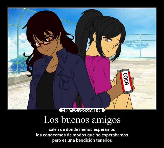 Los buenos amigos - salen de donde menos esperamos
los conocemos de modos que no esperábamos
pero es una bendición tenerlos