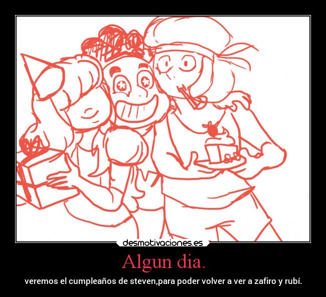 Algun dia. - veremos el cumpleaños de steven,para poder volver a ver a zafiro y rubí.