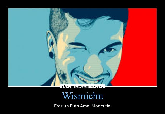 Wismichu - Eres un Puto Amo! !Joder tío!