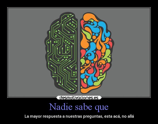 Nadie sabe que - La mayor respuesta a nuestras preguntas, esta acá, no allá