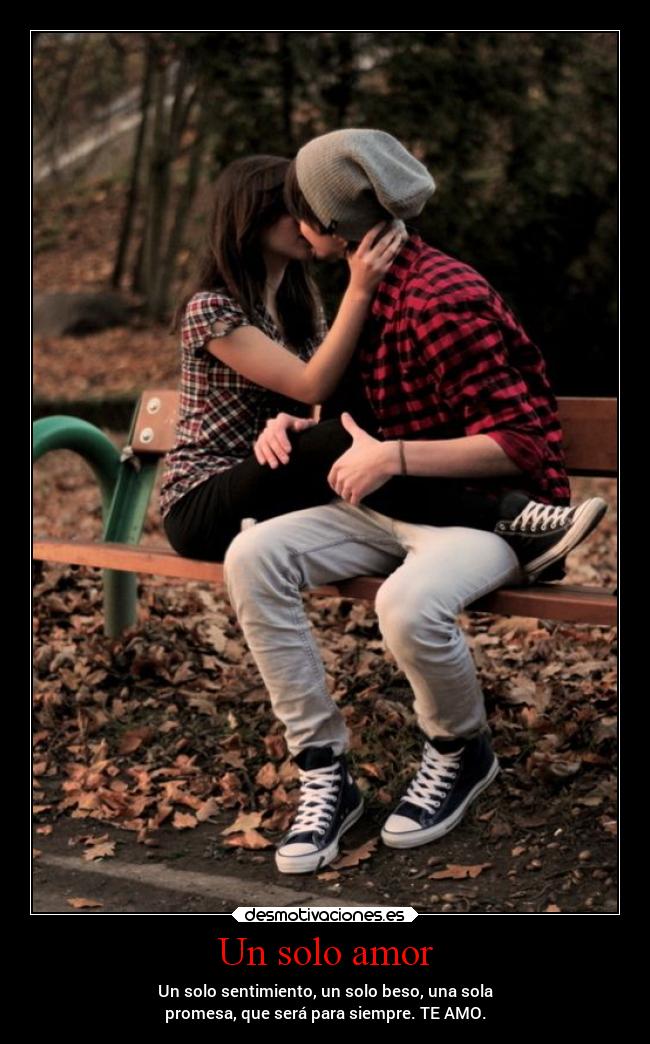 Un solo amor - Un solo sentimiento, un solo beso, una sola
promesa, que será para siempre. TE AMO.