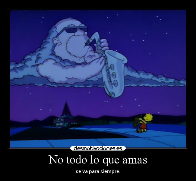 No todo lo que amas - se va para siempre.