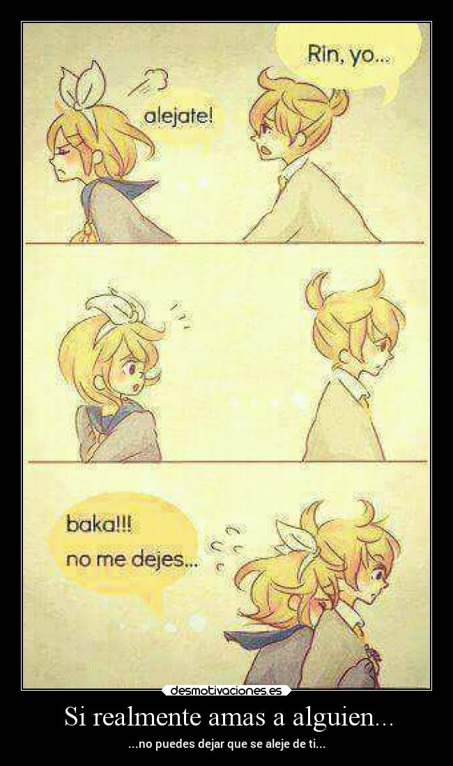 Si realmente amas a alguien... - ...no puedes dejar que se aleje de ti...