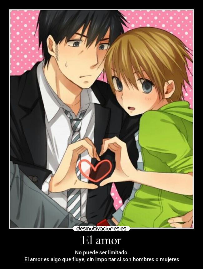 El amor - No puede ser limitado.
El amor es algo que fluye, sin importar si son hombres o mujeres