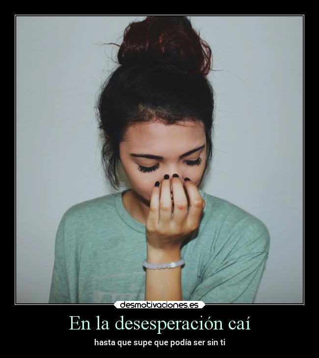 En la desesperación caí - hasta que supe que podía ser sin ti