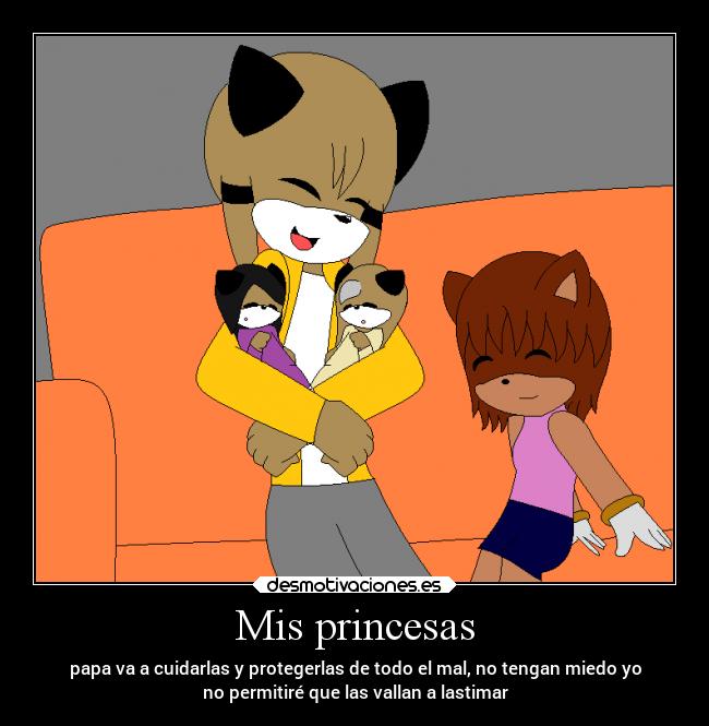 Mis princesas - papa va a cuidarlas y protegerlas de todo el mal, no tengan miedo yo
no permitiré que las vallan a lastimar