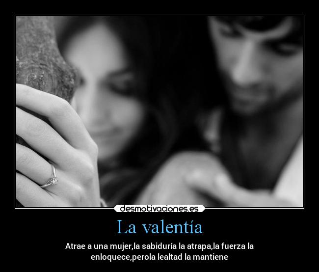 La valentía - Atrae a una mujer,la sabiduría la atrapa,la fuerza la
enloquece,perola lealtad la mantiene