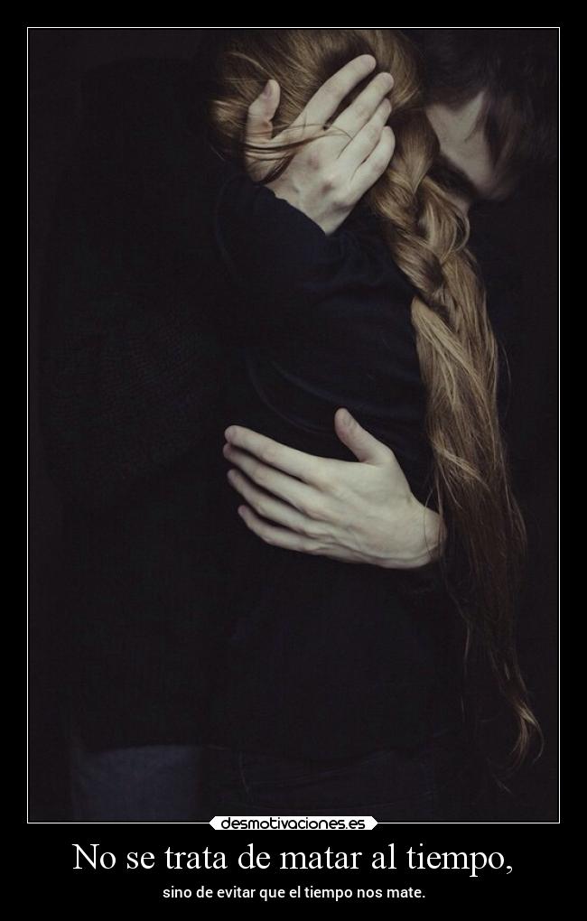 No se trata de matar al tiempo, - sino de evitar que el tiempo nos mate.