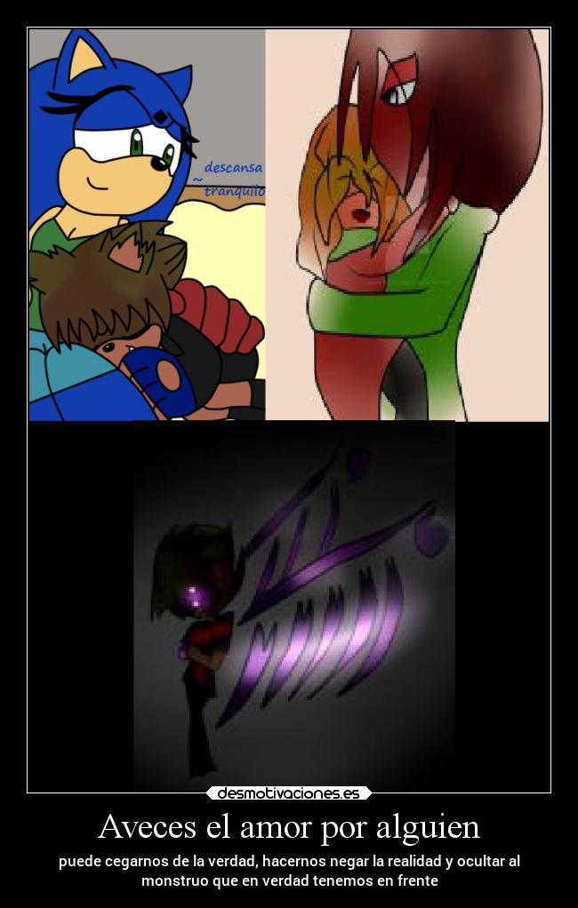 Aveces el amor por alguien - puede cegarnos de la verdad, hacernos negar la realidad y ocultar al
monstruo que en verdad tenemos en frente