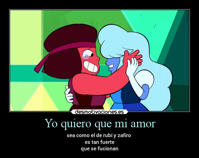 Yo quiero que mi amor - sea como el de rubí y zafiro
es tan fuerte
que se fucionan