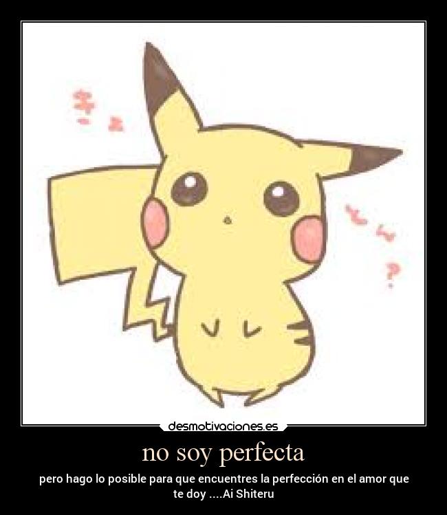 no soy perfecta - pero hago lo posible para que encuentres la perfección en el amor que
te doy ....Ai Shiteru